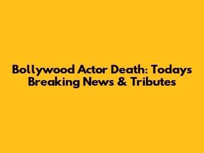 Bollywood Actor Death: Today's Breaking News & Tributes