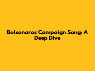 Bolsonaro's Campaign Song: A Deep Dive