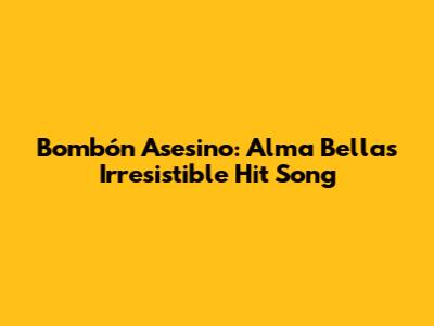 Bombón Asesino: Alma Bella's Irresistible Hit Song