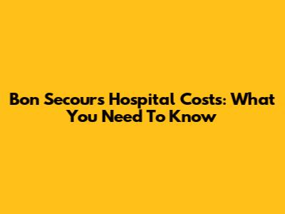 Bon Secours Hospital Costs: What You Need To Know