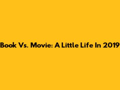Book Vs. Movie: "A Little Life" In 2019