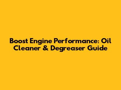 Boost Engine Performance: Oil Cleaner & Degreaser Guide
