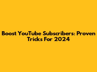 Boost YouTube Subscribers: Proven Tricks For 2024