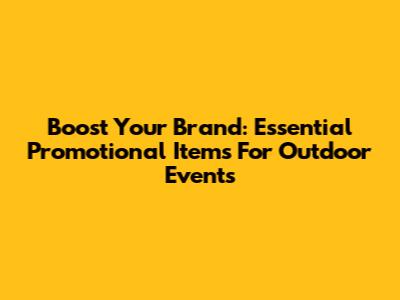 Boost Your Brand: Essential Promotional Items For Outdoor Events