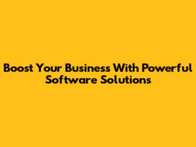 Boost Your Business With Powerful Software Solutions