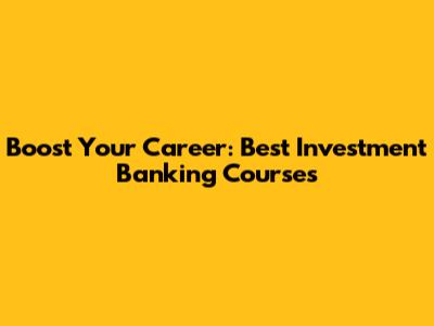 Boost Your Career: Best Investment Banking Courses