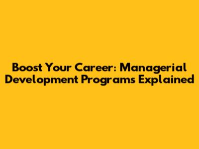 Boost Your Career: Managerial Development Programs Explained