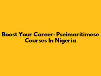 Boost Your Career: Pseimaritimese Courses In Nigeria