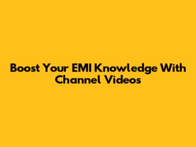 Boost Your EMI Knowledge With Channel Videos