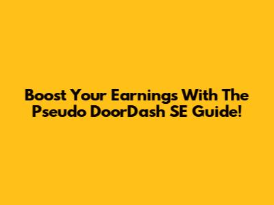 Boost Your Earnings With The Pseudo DoorDash SE Guide!