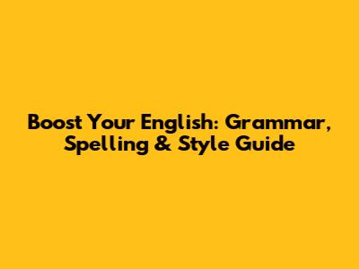 Boost Your English: Grammar, Spelling & Style Guide