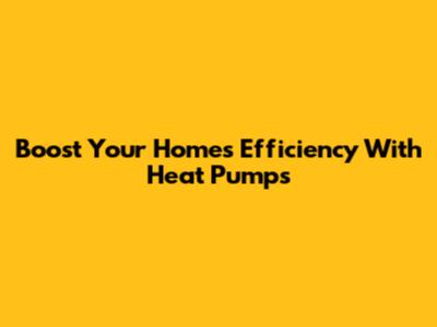 Boost Your Home's Efficiency With Heat Pumps