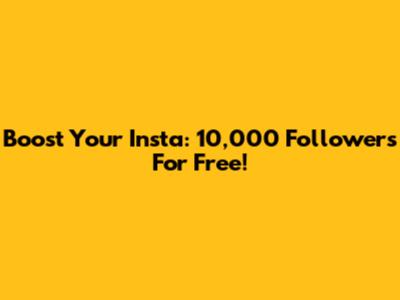 Boost Your Insta: 10,000 Followers For Free!