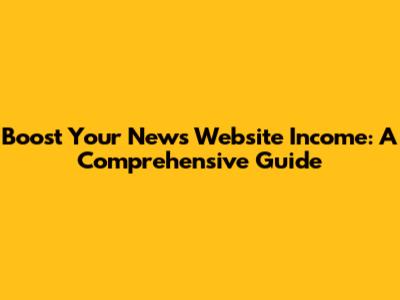 Boost Your News Website Income: A Comprehensive Guide