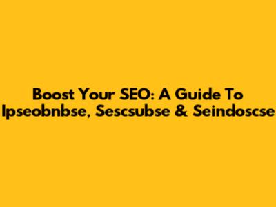 Boost Your SEO: A Guide To Ipseobnbse, Sescsubse & Seindoscse