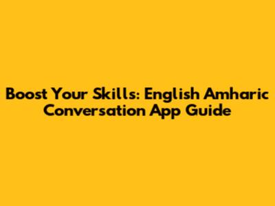 Boost Your Skills: English Amharic Conversation App Guide