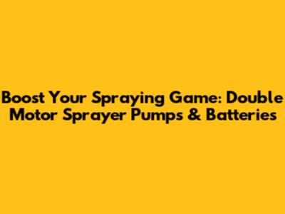 Boost Your Spraying Game: Double Motor Sprayer Pumps & Batteries