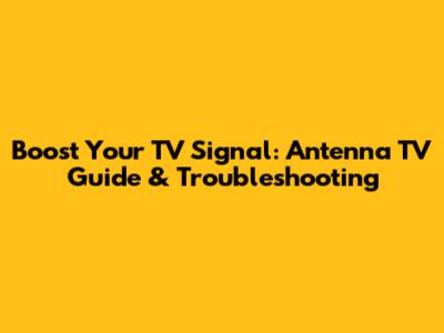 Boost Your TV Signal: Antenna TV Guide & Troubleshooting