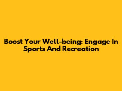 Boost Your Well-being: Engage In Sports And Recreation