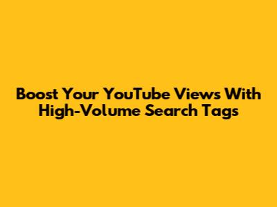 Boost Your YouTube Views With High-Volume Search Tags