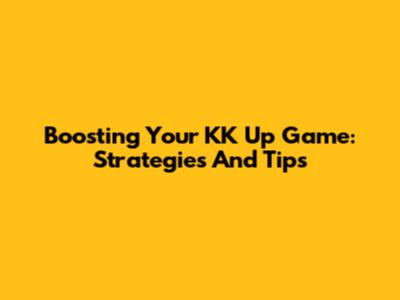 Boosting Your KK Up Game: Strategies And Tips