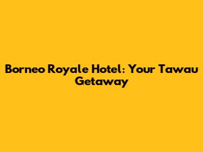 Borneo Royale Hotel: Your Tawau Getaway