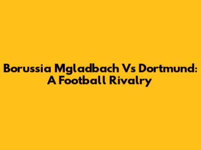 Borussia M'gladbach Vs Dortmund: A Football Rivalry