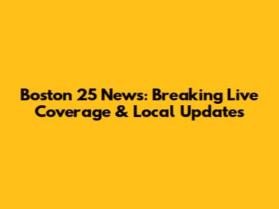 Boston 25 News: Breaking Live Coverage & Local Updates