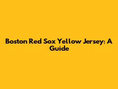 Boston Red Sox Yellow Jersey: A Guide
