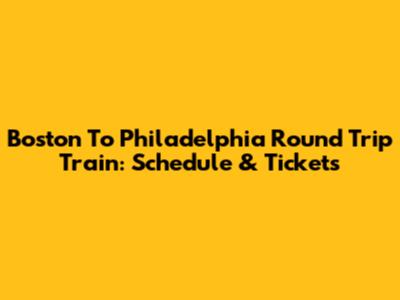 Boston To Philadelphia Round Trip Train: Schedule & Tickets