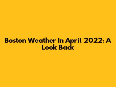Boston Weather In April 2022: A Look Back