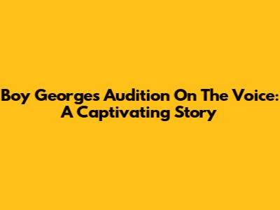 Boy George's Audition On The Voice: A Captivating Story