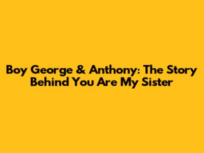 Boy George & Anthony: The Story Behind 'You Are My Sister'