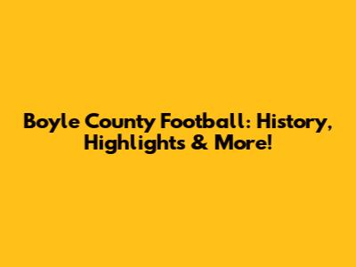 Boyle County Football: History, Highlights & More!