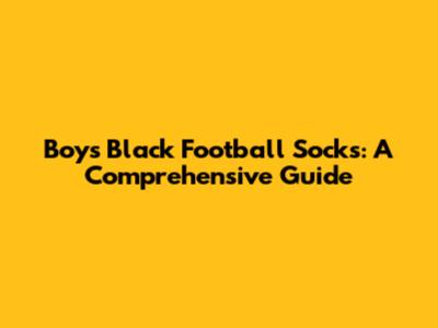 Boys' Black Football Socks: A Comprehensive Guide