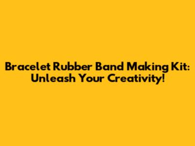Bracelet Rubber Band Making Kit: Unleash Your Creativity!
