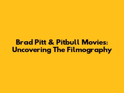 Brad Pitt & Pitbull Movies: Uncovering The Filmography