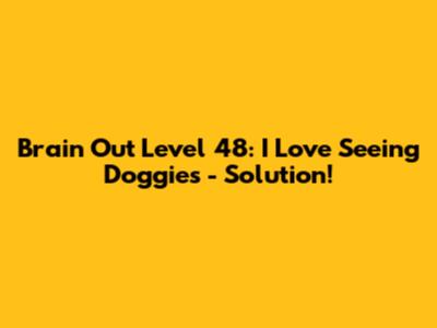 Brain Out Level 48: I Love Seeing Doggies - Solution!