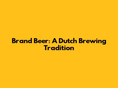 Brand Beer: A Dutch Brewing Tradition