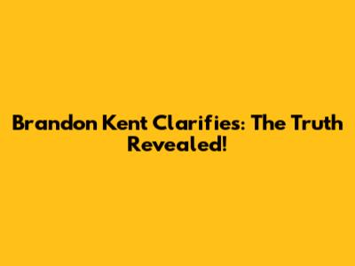 Brandon Kent Clarifies: The Truth Revealed!