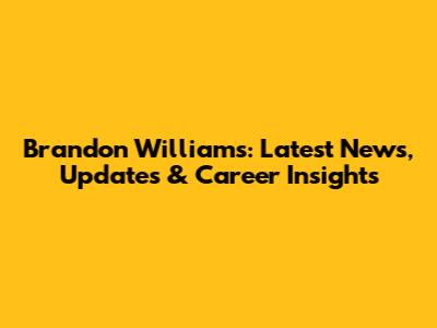 Brandon Williams: Latest News, Updates & Career Insights