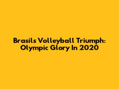 Brasil's Volleyball Triumph: Olympic Glory In 2020