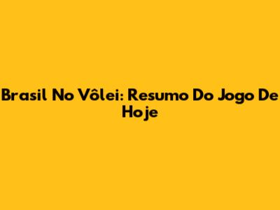Brasil No Vôlei: Resumo Do Jogo De Hoje