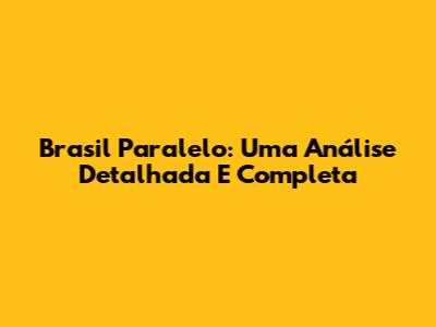 Brasil Paralelo: Uma Análise Detalhada E Completa