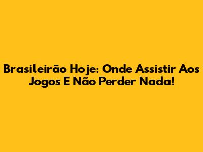 Brasileirão Hoje: Onde Assistir Aos Jogos E Não Perder Nada!