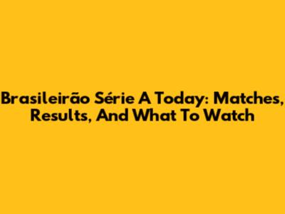 Brasileirão Série A Today: Matches, Results, And What To Watch