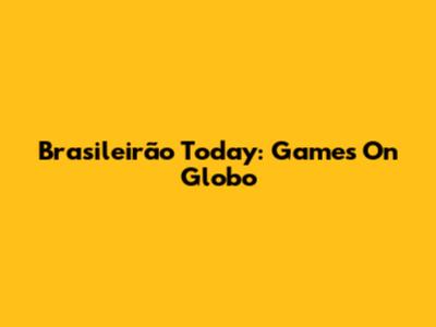 Brasileirão Today: Games On Globo