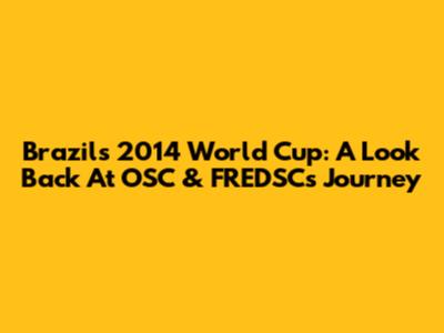 Brazil's 2014 World Cup: A Look Back At OSC & FREDSC's Journey