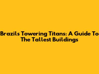Brazil's Towering Titans: A Guide To The Tallest Buildings