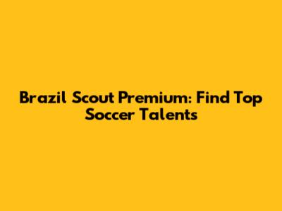 Brazil Scout Premium: Find Top Soccer Talents